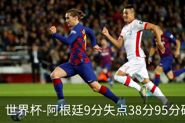 世界杯-阿根廷9分失点38分95分破门 2-0奥地利提前出线